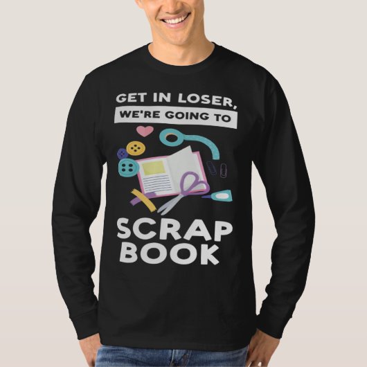 get in loser we re going to scrapbook scrapbooking tシャツ (正面)