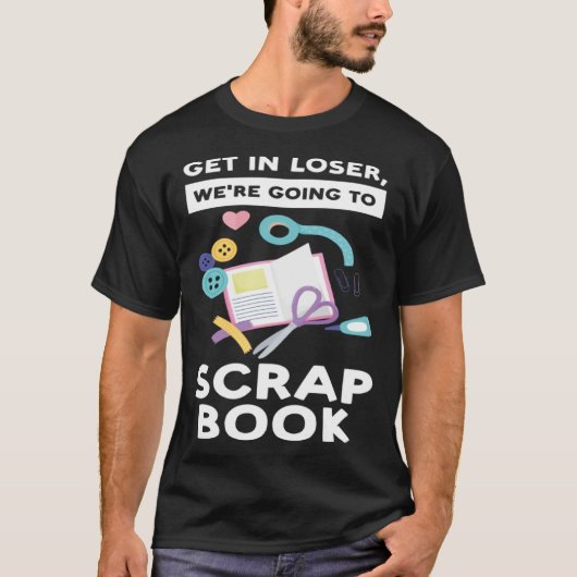get in loser we re going to scrapbook scrapbooking tシャツ (正面)