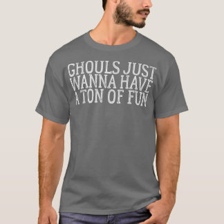 Ghouls Just Wanna Have A Ton Of Fun 696 Tシャツ