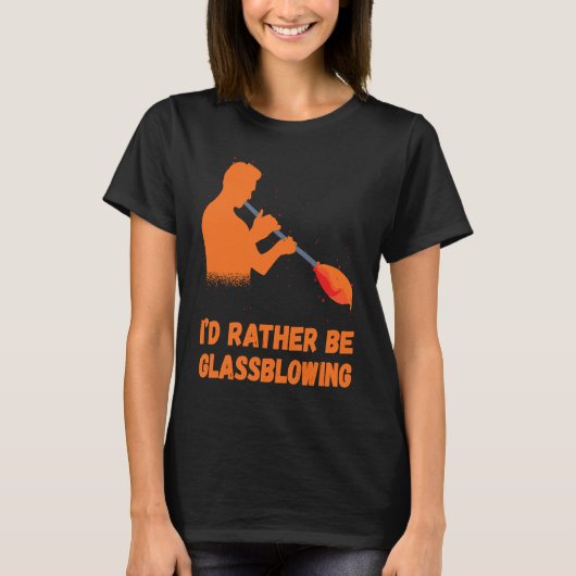 Glassblowing I'd Rather Be Glass Blowing Glass Wor Tシャツ (正面)