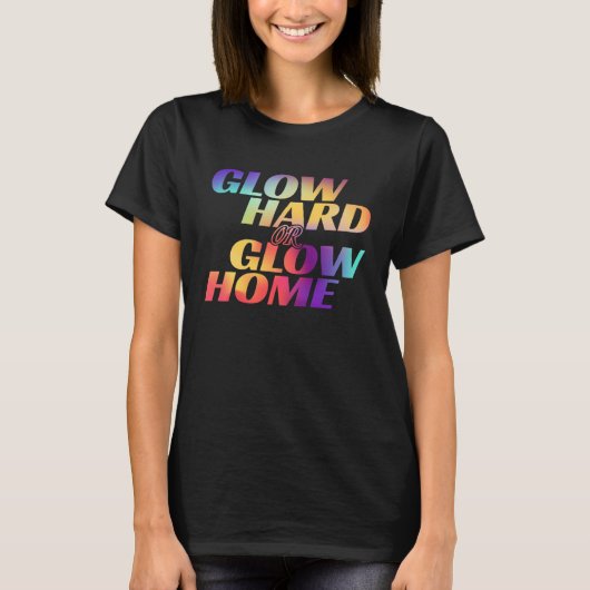 Glow Hard Or Glow Home  for a Glow Party Tシャツ (正面)