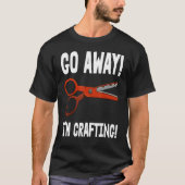 Go-Away I'm Crafting - Crafting Sayings Tシャツ (正面)