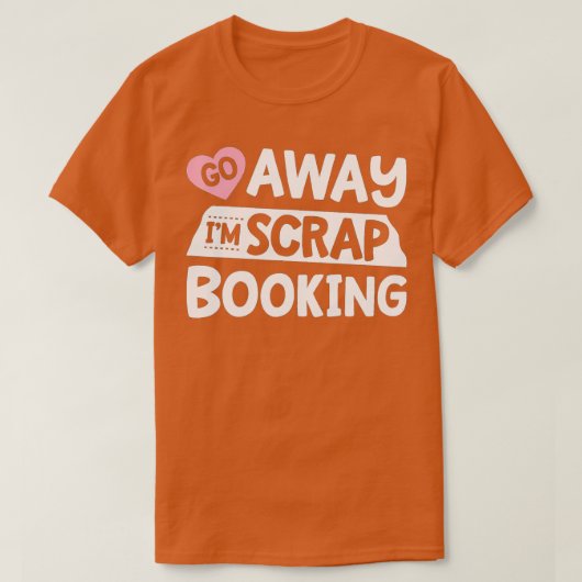 Go Away I'm Scrapbooking Scrapbook Funny Women Gir Tシャツ (デザイン正面)