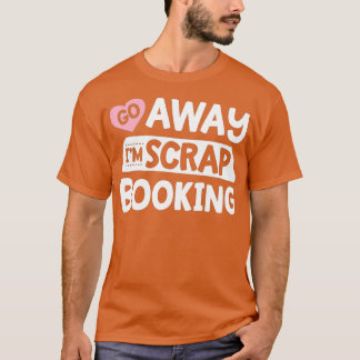 Go Away I'm Scrapbooking Scrapbook Funny Women Gir Tシャツ