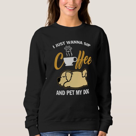 Golden Retriever I Just Wanna Sip Coffee Pet My Do スウェットシャツ (正面)