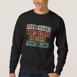 Good Friends Don't Let You Do Stupid Things Alone  スウェットシャツ