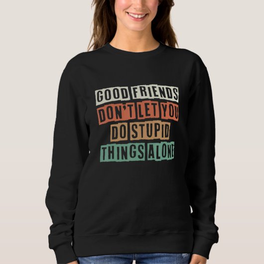 Good Friends Don't Let You Do Stupid Things Alone  スウェットシャツ (正面)