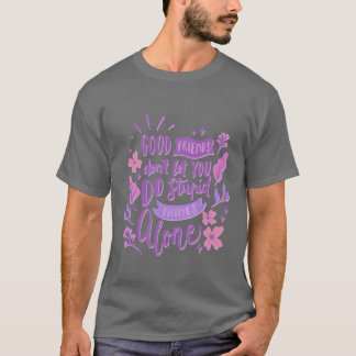 good friends dont let you do stupid things alone b tシャツ