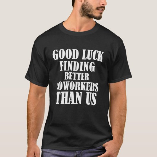 Good Luck Finding Better Coworkers Than Us Funny Tシャツ (正面)