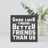 Good Luck Finding Better Friends Than Us - Funny 招待状 (スタンド正面)