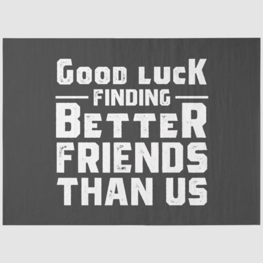 Good Luck Finding Better Friends Than Us - Funny 薄葉紙 (正面)