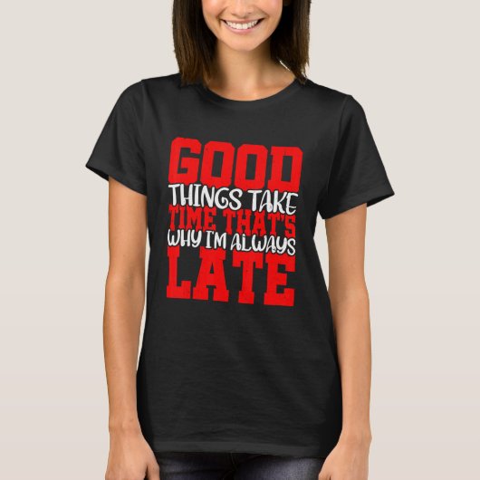 Good Things Take Time That's Why I'm Always Late   Tシャツ (正面)