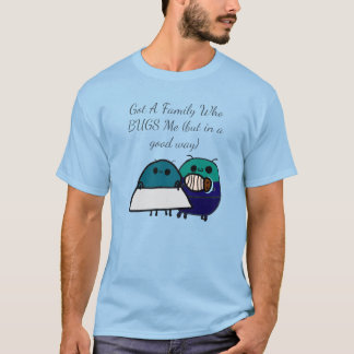 Got A Family Who BUGS Me (but in a good way) Tシャツ