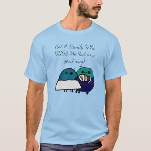 Got A Family Who BUGS Me (but in a good way) Tシャツ (正面)