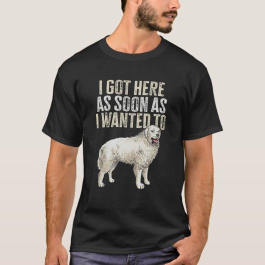 Great Pyrenees I Got Here As Soon As I Wanted To P Tシャツ (正面)