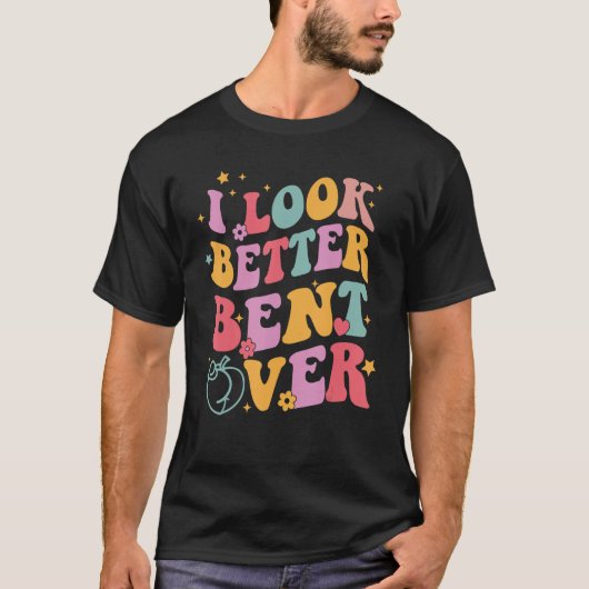 Groovy I Look Better Bent Over Funny Saying Tシャツ (正面)