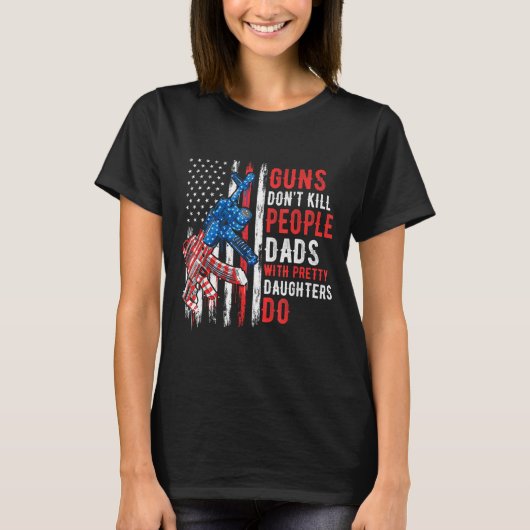 Guns Don't Kill People Dads With Pretty Daughters  Tシャツ (正面)