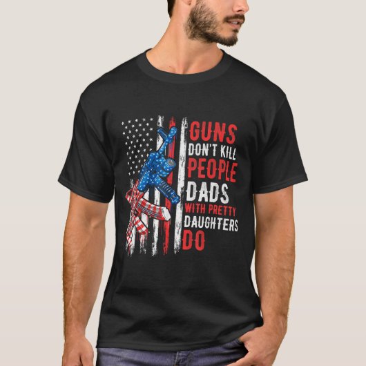 Guns Don't Kill People Dads With Pretty Daughters  Tシャツ (正面)