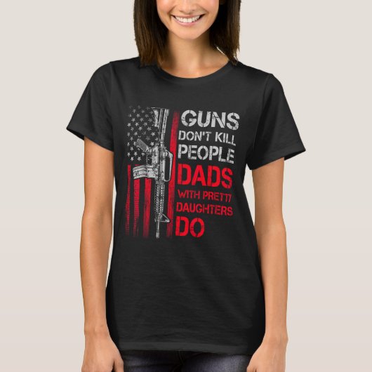 Guns Don't Kill People Dads With Pretty Daughters Tシャツ (正面)