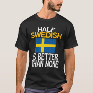 Half Swedish Is Better Than None Funny Sweden Quot Tシャツ