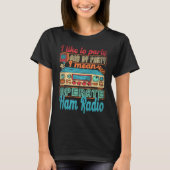 Ham Radio Operator I Like To Party I Mean Operate  Tシャツ (正面)
