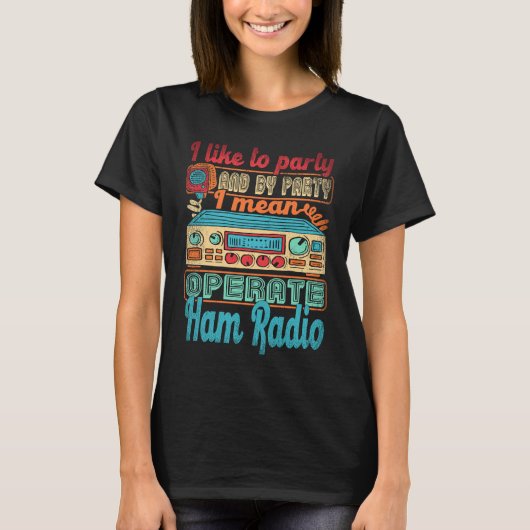 Ham Radio Operator I Like To Party I Mean Operate  Tシャツ (正面)