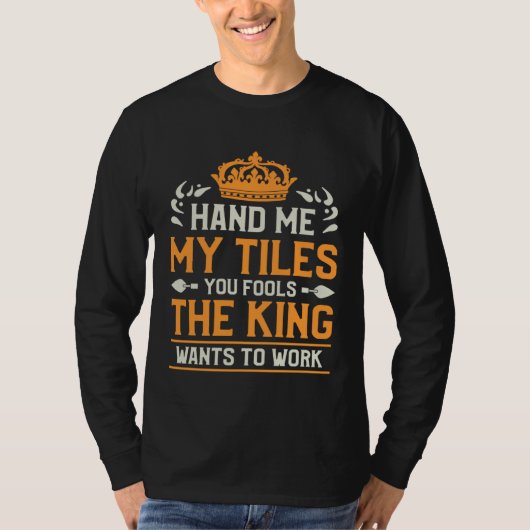 Hand Me My Tiles You Fools The King Wants To Work  Tシャツ (正面)