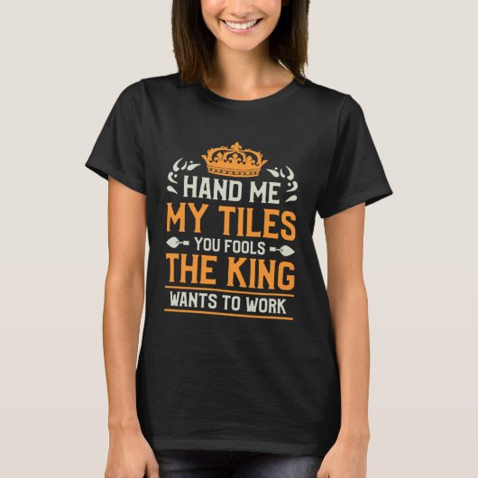 Hand Me My Tiles You Fools The King Wants To Work  Tシャツ (正面)