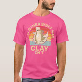 Has Clay On It Pottery Sculpting Ceramic Pottery Tシャツ (正面)