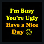 Have a Nice Day Funny Insult ポスター<br><div class="desc">I'm Busy You're Ugly Have a Nice Day. Funny and sarcastic saying / quote / slogan. The text / font in yellow and orange and the background in black.</div>