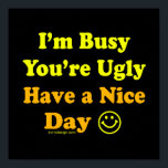 Have a Nice Day Funny Insult ポスター<br><div class="desc">I'm Busy You're Ugly Have a Nice Day. Funny and sarcastic saying / quote / slogan. The text / font in yellow and orange and the background in black.</div>