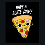 Have A Slice Day Funny Pizza Pun Dark BG ポスター<br><div class="desc">Have A Slice Day Funny Pizza Pun features a cute slice of pizza telling you to have a nice slice day. Funny Pun gift for family and friends who love pizza and puns.</div>