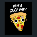 Have A Slice Day Funny Pizza Pun Dark BG ポスター<br><div class="desc">Have A Slice Day Funny Pizza Pun features a cute slice of pizza telling you to have a nice slice day. Funny Pun gift for family and friends who love pizza and puns.</div>