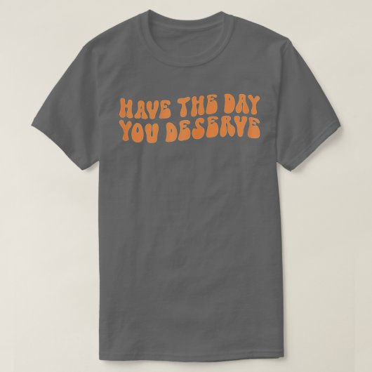 Have The Day You Deserve Saying Cool Motivational  Tシャツ (デザイン正面)