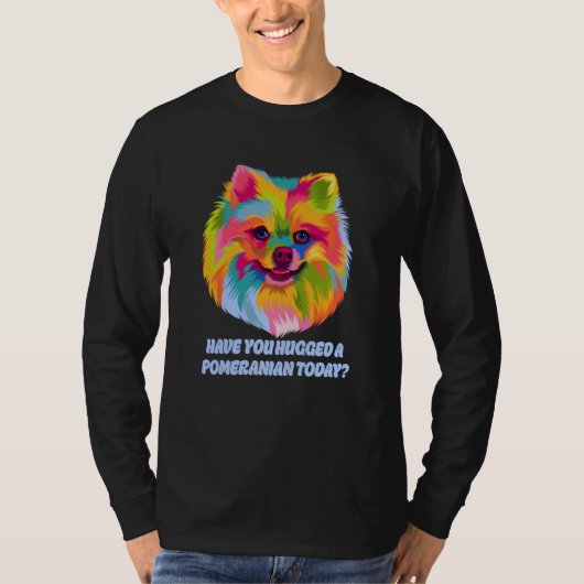 Have You Hugged a Pomeranian Today Dog Dad Humor Tシャツ (正面)