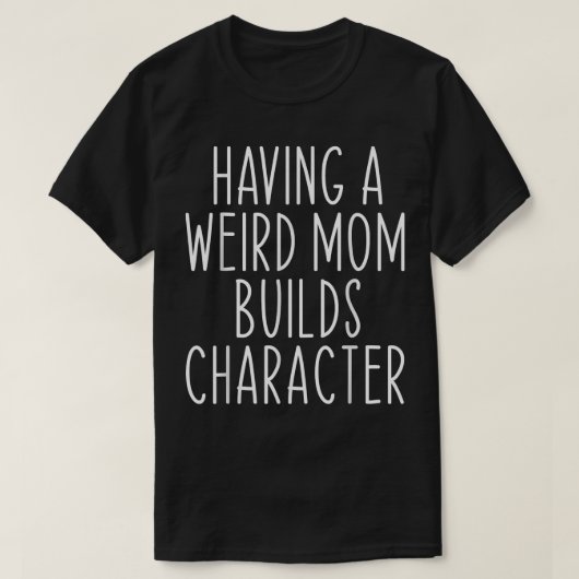 Having A Weird Mom Builds Character Funny Mother Tシャツ (デザイン正面)