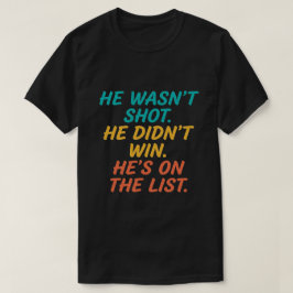 He Wasn't Shot He Didnt Win He's on the List Funny Tシャツ