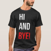 Hi And Bye Funny Sarcasm Joke Gag Quote  Tシャツ (正面)
