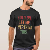 Hold On Let Me Overthink This  sarcastic quote  1 Tシャツ (正面)