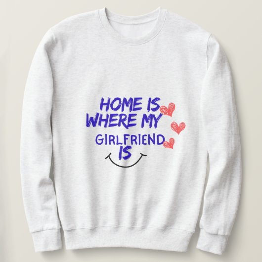 home is where my girlfriend is funny sweatshirt . スウェットシャツ (デザイン正面)