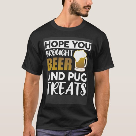 Hope You Brought Beer And Pug Treats   Beer Tシャツ (正面)