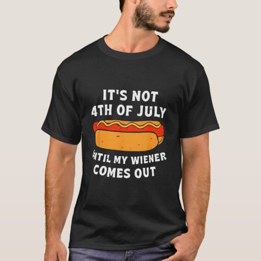 Hotdog It'S Not 4Th Of July Until My Wiener Comes  Tシャツ (正面)