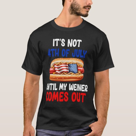 Hotdog It'S Not 4Th Of July Until My Wiener Comes  Tシャツ (正面)