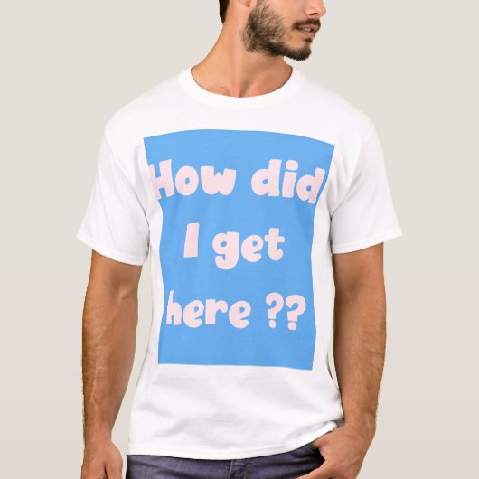 How Did I Get Here ?  t-shirt Tシャツ (正面)