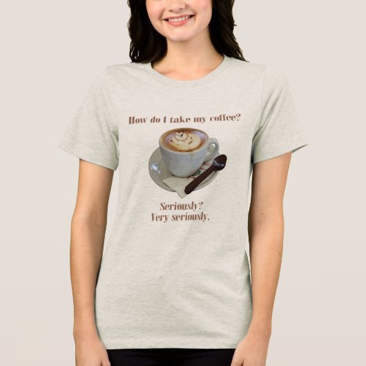 How Do I Take My Coffee? Seriously? Very Seriously トライブレンドＴシャツ (正面)