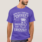 How Do Iake My Coffee Very Seriously Funny Coffee  Tシャツ (正面)
