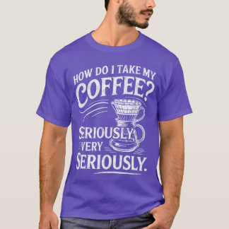 How Do Iake My Coffee Very Seriously Funny Coffee  Tシャツ