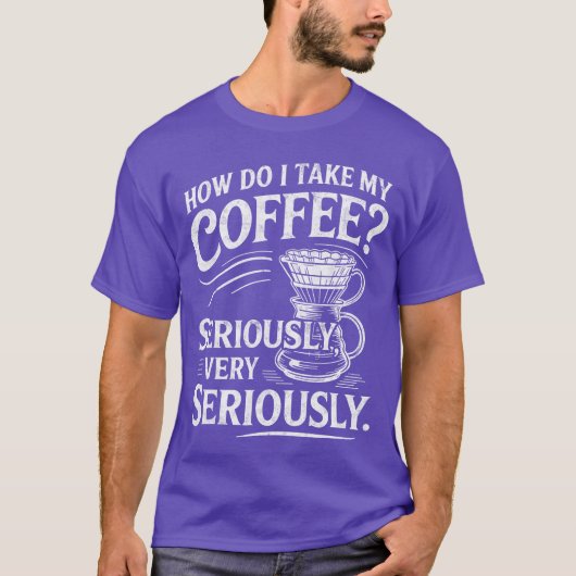 How Do Iake My Coffee Very Seriously Funny Coffee  Tシャツ (正面)