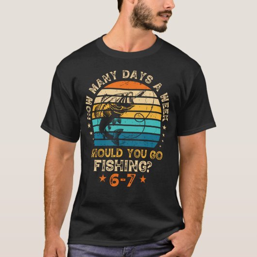 How Many Days A Week Should You Go Fishing 6 7 Fis Tシャツ (正面)