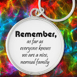 Humor funny family quotes gifts fun keychains キーホルダー<br><div class="desc">Humor funny family quotes gifts fun keychains. Remember,  as far as everyone knows we are a nice,  normal family. Design by Wise Crack gifts.</div>